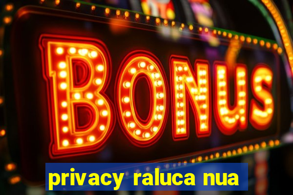 privacy raluca nua